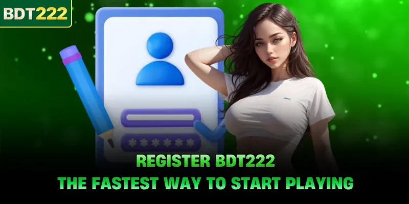 Register BDT222 - The Fastest Way To Start Playing