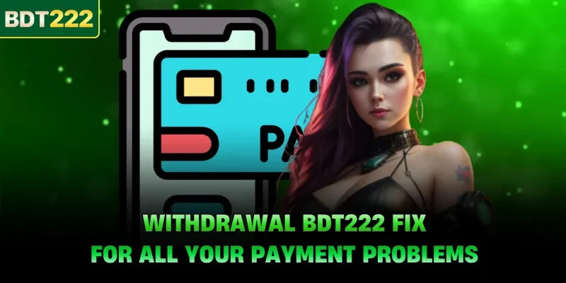 Withdrawal BDT222 Fix For All Your Payment Problems